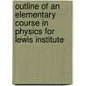Outline Of An Elementary Course In Physics For Lewis Institute by Charles Whitney Carman