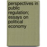 Perspectives In Public Regulation; Essays On Political Economy by Southern Illinois University Conference on Current Issues in Public Utility Regulation and