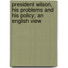 President Wilson, His Problems And His Policy; An English View door Henry Wilson Harris