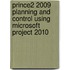 Prince2 2009 Planning And Control Using Microsoft Project 2010