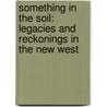 Something In The Soil: Legacies And Reckonings In The New West door Patricia Nelson Limerick