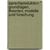 Sprachproduktion " Grundlagen, Theorien, Modelle Und Forschung