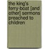 The King's Ferry-Boat [And Other] Sermons Preached To Children