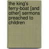 The King's Ferry-Boat [And Other] Sermons Preached To Children by John Nicholas Norton