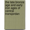 The Late Bronze Age And Early Iron Ages Of Central Transjordan by Patrick E. McGovern