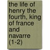 The Life Of Henry The Fourth, King Of France And Navarre (1-2) door George Payne Rainsford James