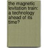 The Magnetic Levitation Train: A Technology Ahead Of Its Time?