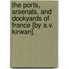 The Ports, Arsenals, And Dockyards Of France [By A.V. Kirwan]. by Andrew Valentine Kirwan