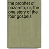 The Prophet Of Nazareth, Or, The One Story Of The Four Gospels by Unknown Author