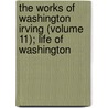 The Works Of Washington Irving (Volume 11); Life Of Washington door Washington Washington Irving