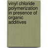 Vinyl Chloride Polymerization In Presence Of Organic Additives door Kun Si