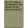 Ab-O'Th'-Yate In Yankeeland~The Results Of Two Trips To America door Benjamin Brierley