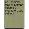 An Unofficial Look At Batman, Volume 2: Characters And Settings by Christopher Wortzenspeigel