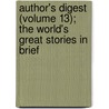 Author's Digest (Volume 13); The World's Great Stories In Brief door Rossiter Johnson