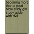 Becoming More Than A Good Bible Study Girl Study Guide With Dvd