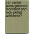 Can Career Plans Generate Motivated And High-Skilled Workforce?