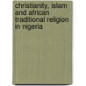 Christianity, Islam And African Traditional Religion In Nigeria door Michael Joe Okpalanozie
