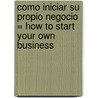 Como Iniciar su Propio Negocio = How to Start Your Own Business by Mark Warda