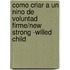 Como criar a un nino de voluntad firme/New Strong -Willed Child