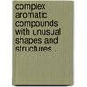 Complex Aromatic Compounds With Unusual Shapes And Structures . door Qiuling Song