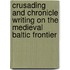 Crusading And Chronicle Writing On The Medieval Baltic Frontier