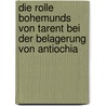 Die Rolle Bohemunds Von Tarent Bei Der Belagerung Von Antiochia by Christian David Köbel