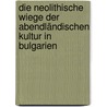 Die neolithische Wiege der abendländischen Kultur in Bulgarien door Hanswilhelm Haefs