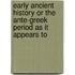 Early Ancient History Or The Ante-Greek Period As It Appears To