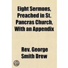 Eight Sermons, Preached In St. Pancras Church, With An Appendix by Rev George Smith Drew