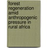 Forest Regeneration Amid Anthropogenic Pressure In Rural Africa door Moses Muhumuza