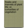 Freaks And Marvels Of Plant Life; Or, Curiosities Of Vegetation by Mordecai Cubitt Cooke