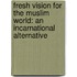 Fresh Vision For The Muslim World: An Incarnational Alternative