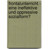 Frontalunterricht - Eine Ineffektive Und Oppressive Sozialform? by Marco Sievers