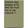 Histoire Des Belges La Fin Des Dix-Huiti Me Si Cle, Volume 1... by Ad Borgnet