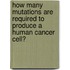 How Many Mutations Are Required To Produce A Human Cancer Cell?