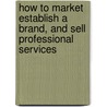 How To Market Establish A Brand, And Sell Professional Services by Alan Weiss