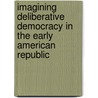 Imagining Deliberative Democracy In The Early American Republic door Sandra M. Gustafson