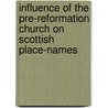 Influence Of The Pre-Reformation Church On Scottish Place-Names door James Murray Mackinlay