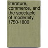 Literature, Commerce, And The Spectacle Of Modernity, 1750-1800 by Paul Keen