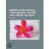 Minerals And Metals; Their Natural History And Uses In The Arts by Minerals