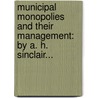 Municipal Monopolies And Their Management: By A. H. Sinclair... door Arthur H. Sinclair