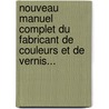 Nouveau Manuel Complet Du Fabricant De Couleurs Et De Vernis... door Jean-Ren Riffault