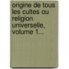 Origine De Tous Les Cultes Ou Religion Universelle, Volume 1... by Charles-Fran Ois Dupuis
