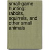 Small-Game Hunting: Rabbits, Squirrels, And Other Small Animals door Sloan MacRae