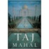Taj Mahal: Passion And Genius At The Heart Of The Moghul Empire