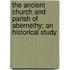 The Ancient Church And Parish Of Abernethy; An Historical Study