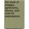 The Book Of Adages, Aphorisms, Idioms, And Colorful Expressions door James R. Coffey