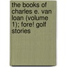 The Books Of Charles E. Van Loan (Volume 1); Fore! Golf Stories by Charles Emmett Van Loan