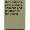 The Children's Pew; A Year's Sermons And Parables For The Young by J. Reid Howatt