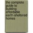The Complete Guide to Building Affordable Earth-Sheltered Homes